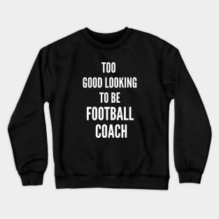 Too Good Looking To Be Football Coach Crewneck Sweatshirt